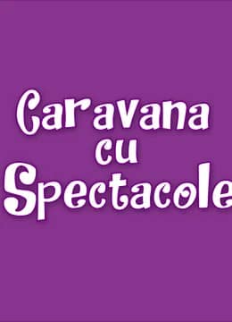 Spectacole Caravana cu Spectacole